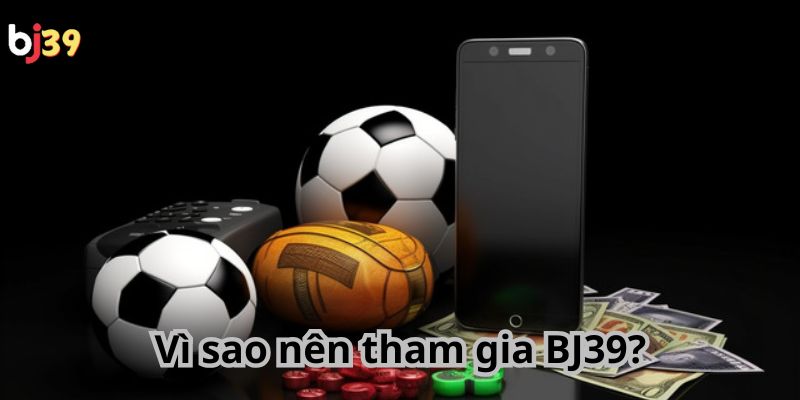 Vì sao nên tham gia BJ39?